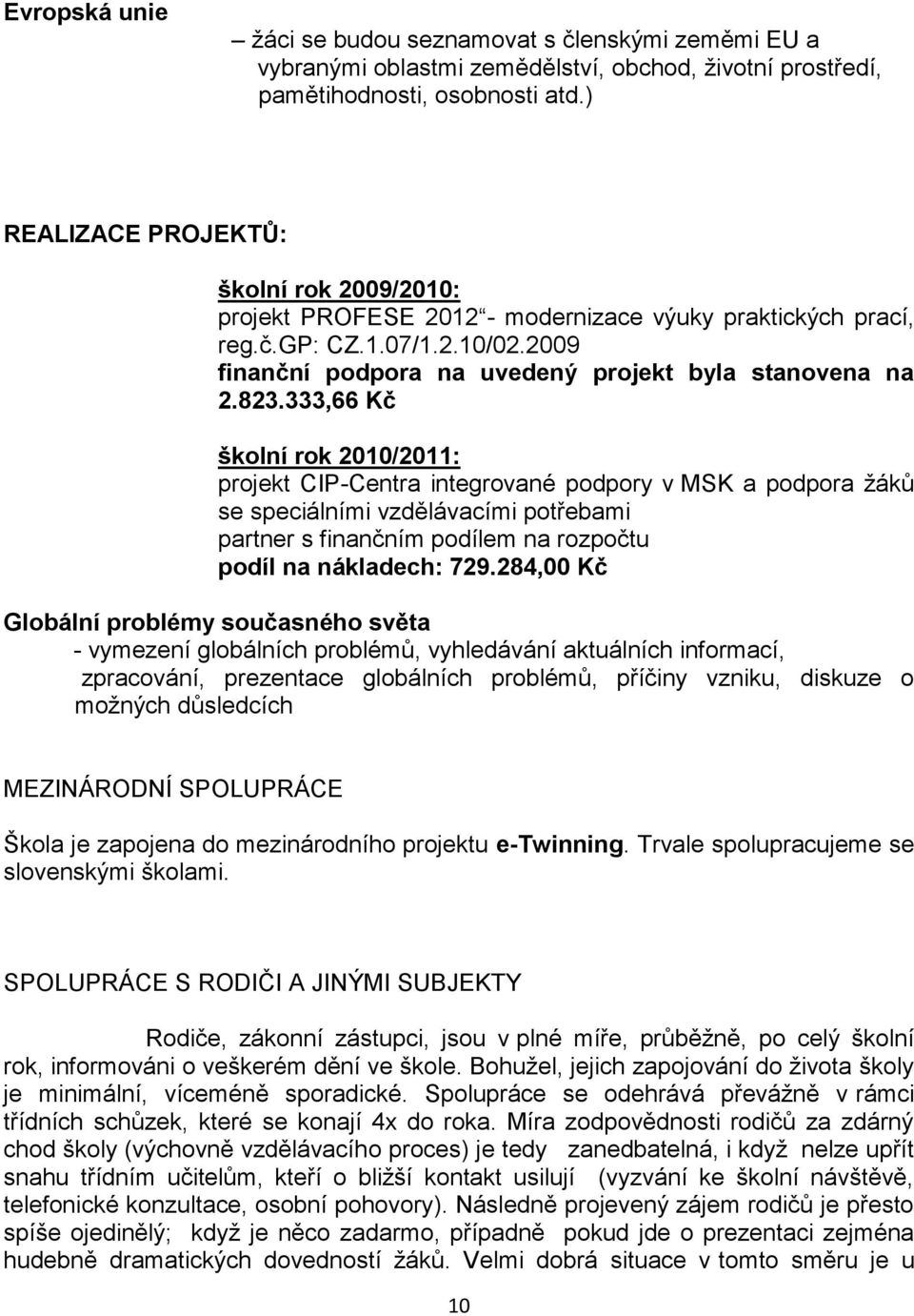 333,66 Kč školní rok 2010/2011: projekt CIP-Centra integrované podpory v MSK a podpora ţáků se speciálními vzdělávacími potřebami partner s finančním podílem na rozpočtu podíl na nákladech: 729.