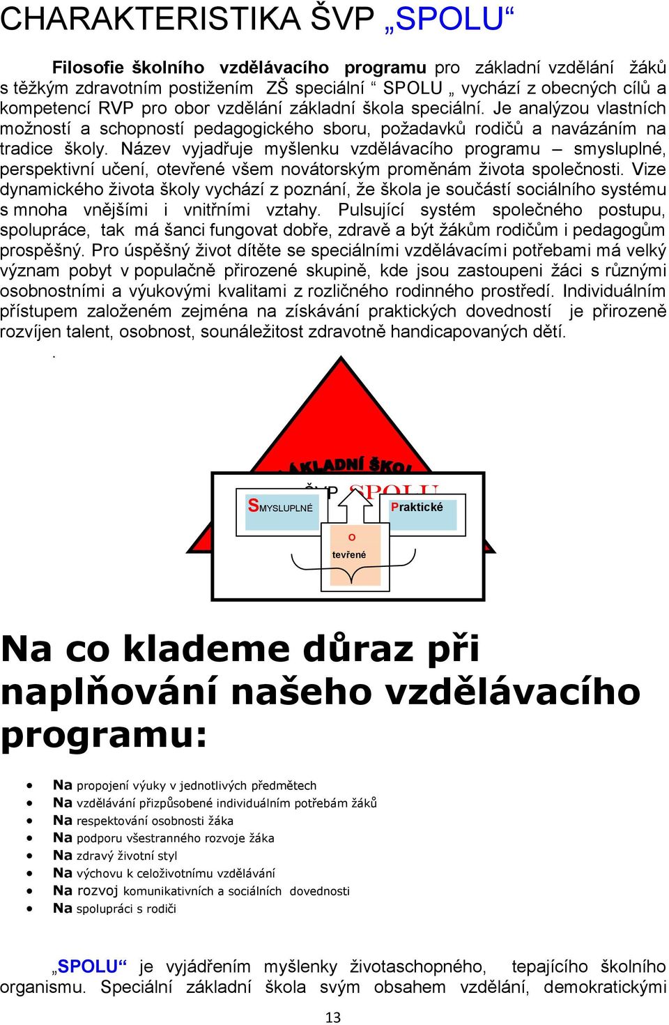 Název vyjadřuje myšlenku vzdělávacího programu smysluplné, perspektivní učení, otevřené všem novátorským proměnám ţivota společnosti.