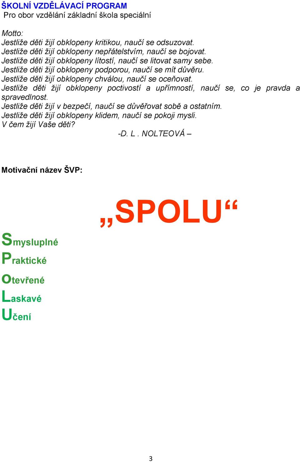 Jestliže děti žijí obklopeny podporou, naučí se mít důvěru. Jestliže děti žijí obklopeny chválou, naučí se oceňovat.