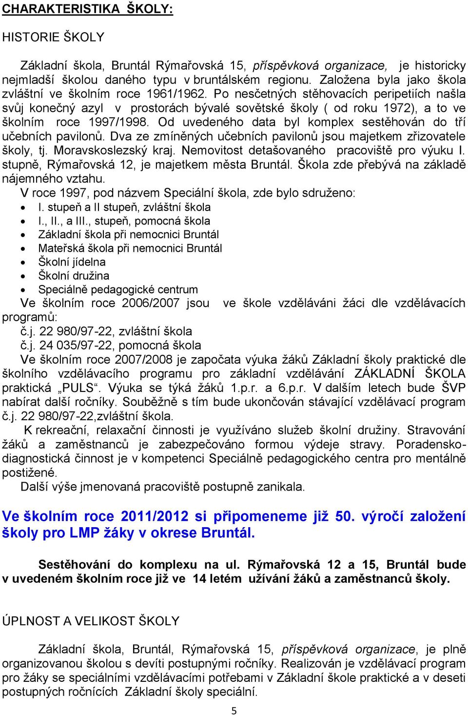 Po nesčetných stěhovacích peripetiích našla svůj konečný azyl v prostorách bývalé sovětské školy ( od roku 1972), a to ve školním roce 1997/1998.