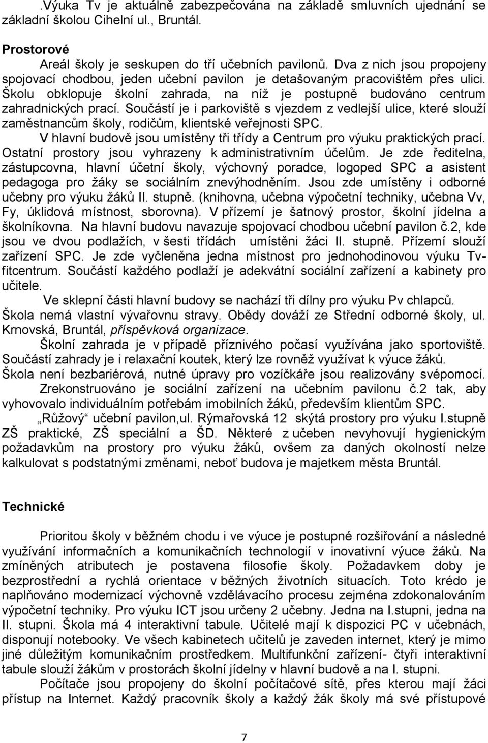 Součástí je i parkoviště s vjezdem z vedlejší ulice, které slouţí zaměstnancům školy, rodičům, klientské veřejnosti SPC. V hlavní budově jsou umístěny tři třídy a Centrum pro výuku praktických prací.