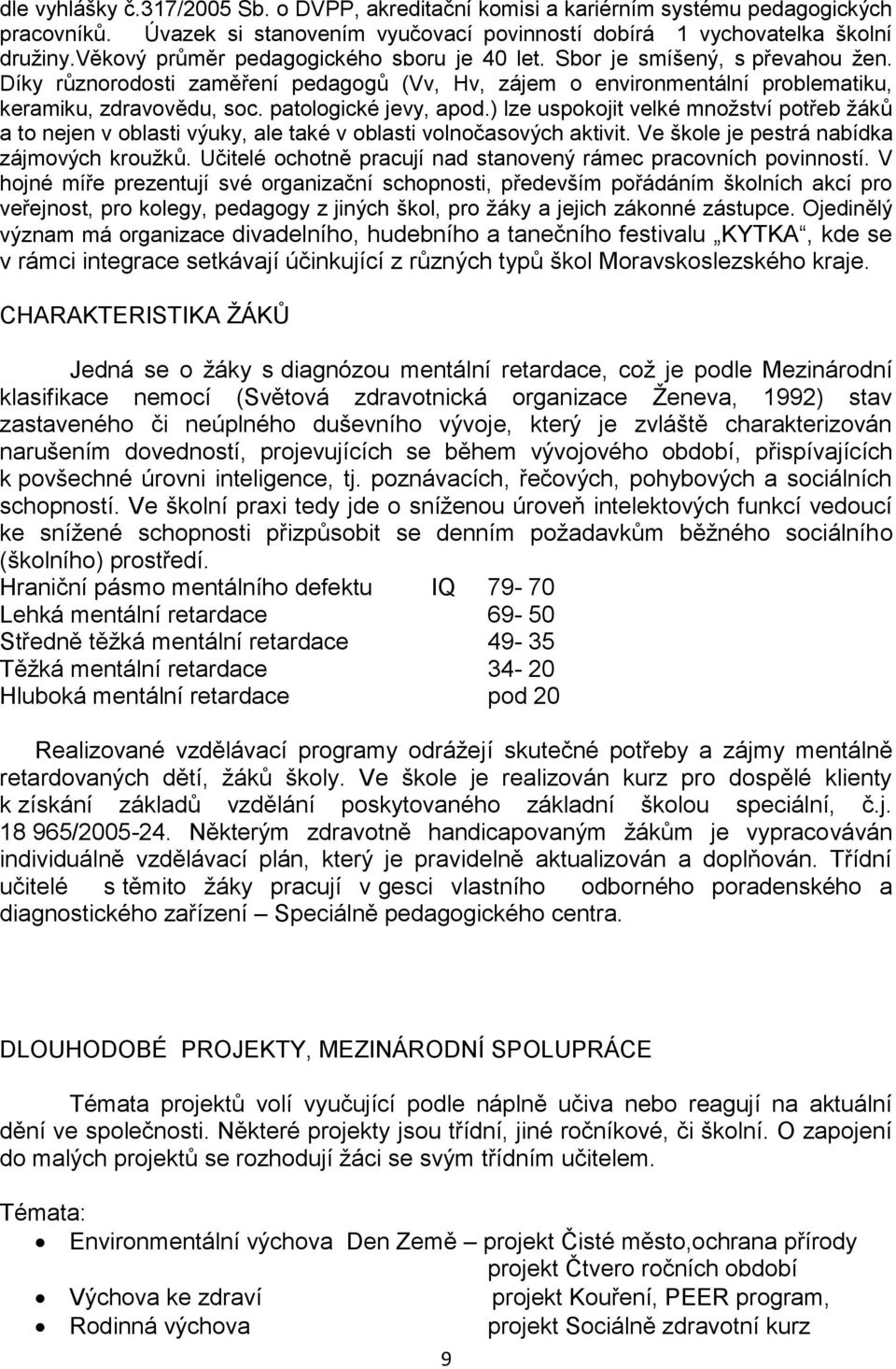 patologické jevy, apod.) lze uspokojit velké mnoţství potřeb ţáků a to nejen v oblasti výuky, ale také v oblasti volnočasových aktivit. Ve škole je pestrá nabídka zájmových krouţků.