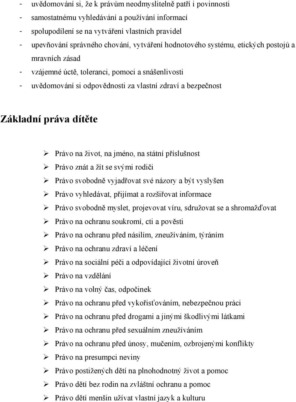 Právo na život, na jméno, na státní příslušnost Právo znát a žít se svými rodiči Právo svobodně vyjadřovat své názory a být vyslyšen Právo vyhledávat, přijímat a rozšiřovat informace Právo svobodně