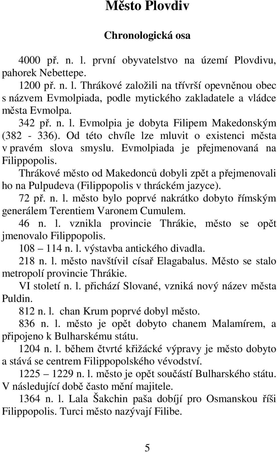 Thrákové město od Makedonců dobyli zpět a přejmenovali ho na Pulpudeva (Filippopolis v thráckém jazyce). 72 př. n. l. město bylo poprvé nakrátko dobyto římským generálem Terentiem Varonem Cumulem.