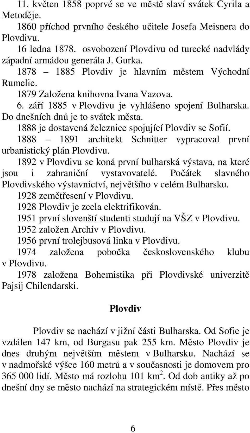 září 1885 v Plovdivu je vyhlášeno spojení Bulharska. Do dnešních dnů je to svátek města. 1888 je dostavená železnice spojující Plovdiv se Sofií.