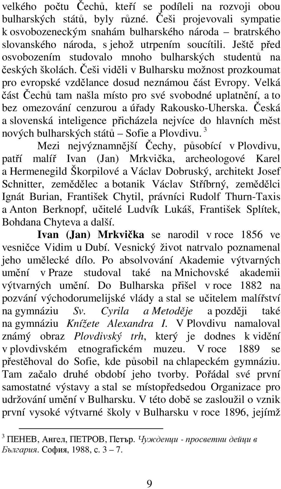 Ještě před osvobozením studovalo mnoho bulharských studentů na českých školách. Češi viděli v Bulharsku možnost prozkoumat pro evropské vzdělance dosud neznámou část Evropy.