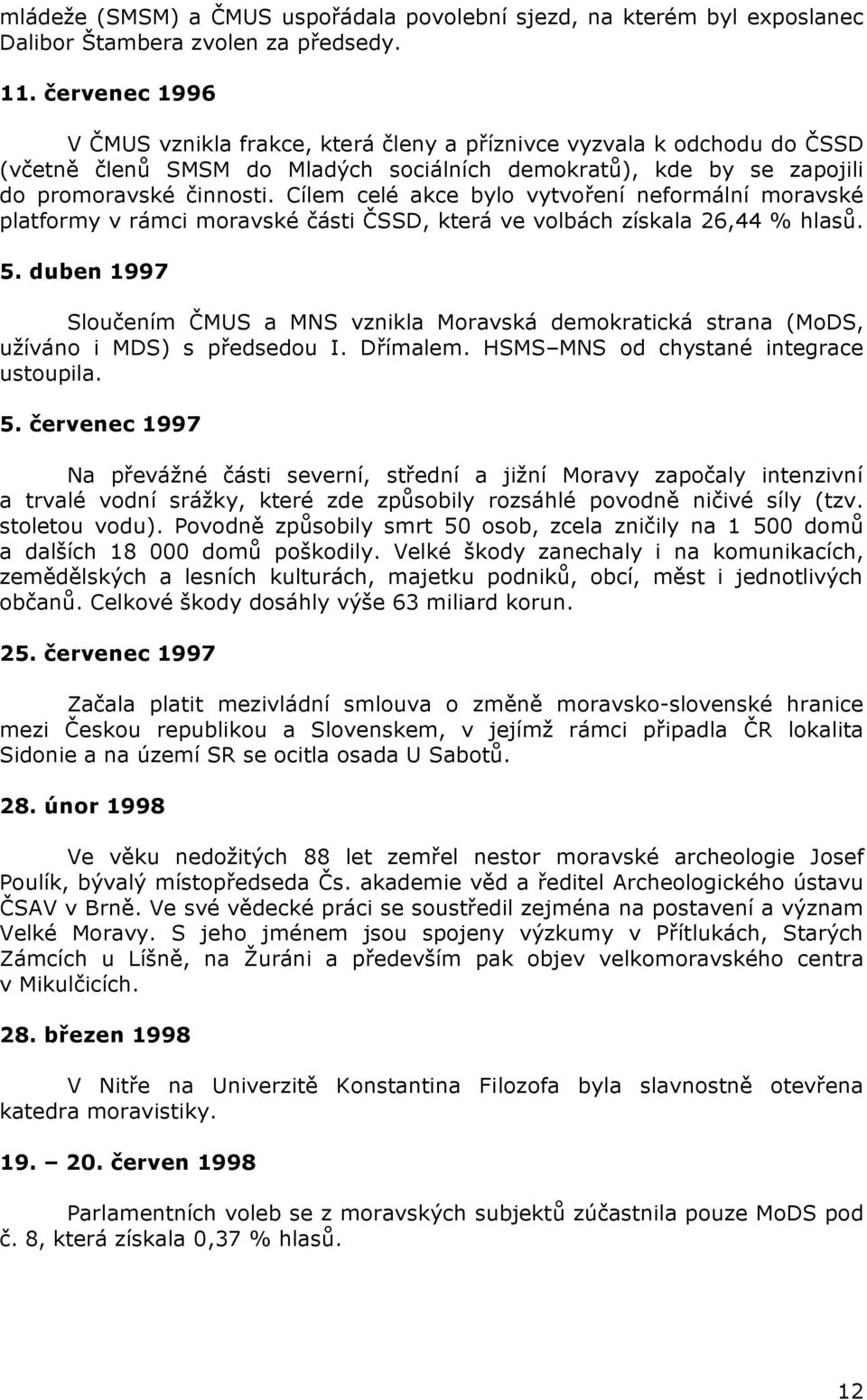 Cílem celé akce bylo vytvoření neformální moravské platformy v rámci moravské části ČSSD, která ve volbách získala 26,44 % hlasů. 5.