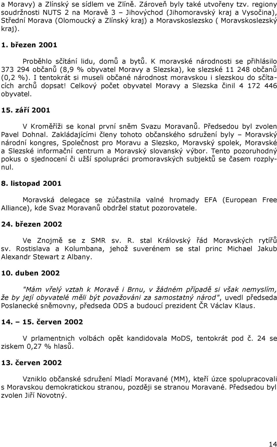 březen 2001 Proběhlo sčítání lidu, domů a bytů. K moravské národnosti se přihlásilo 373 294 občanů (8,9 % obyvatel Moravy a Slezska), ke slezské 11 248 občanů (0,2 %).