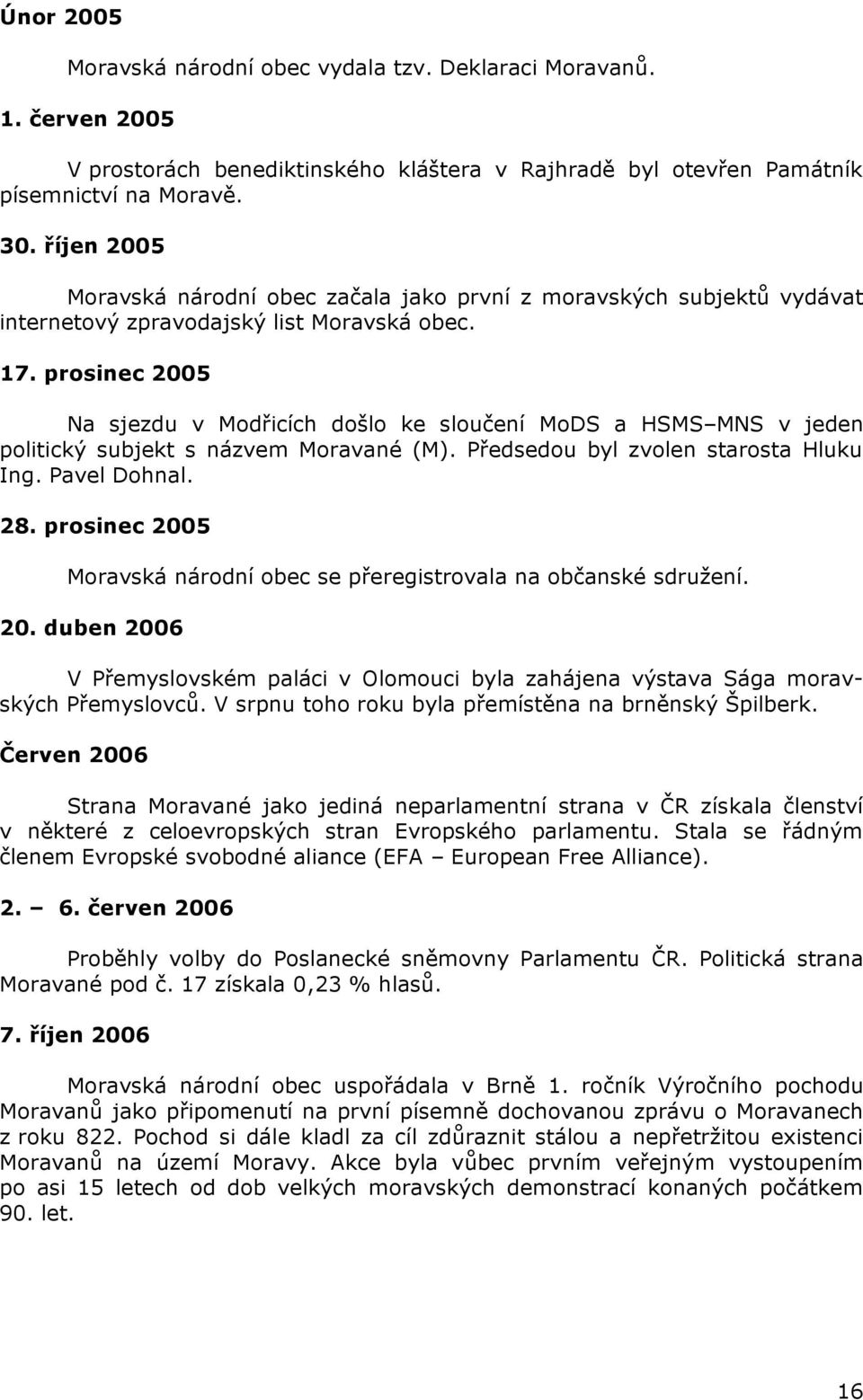 prosinec 2005 Na sjezdu v Modřicích došlo ke sloučení MoDS a HSMS MNS v jeden politický subjekt s názvem Moravané (M). Předsedou byl zvolen starosta Hluku Ing. Pavel Dohnal. 28.