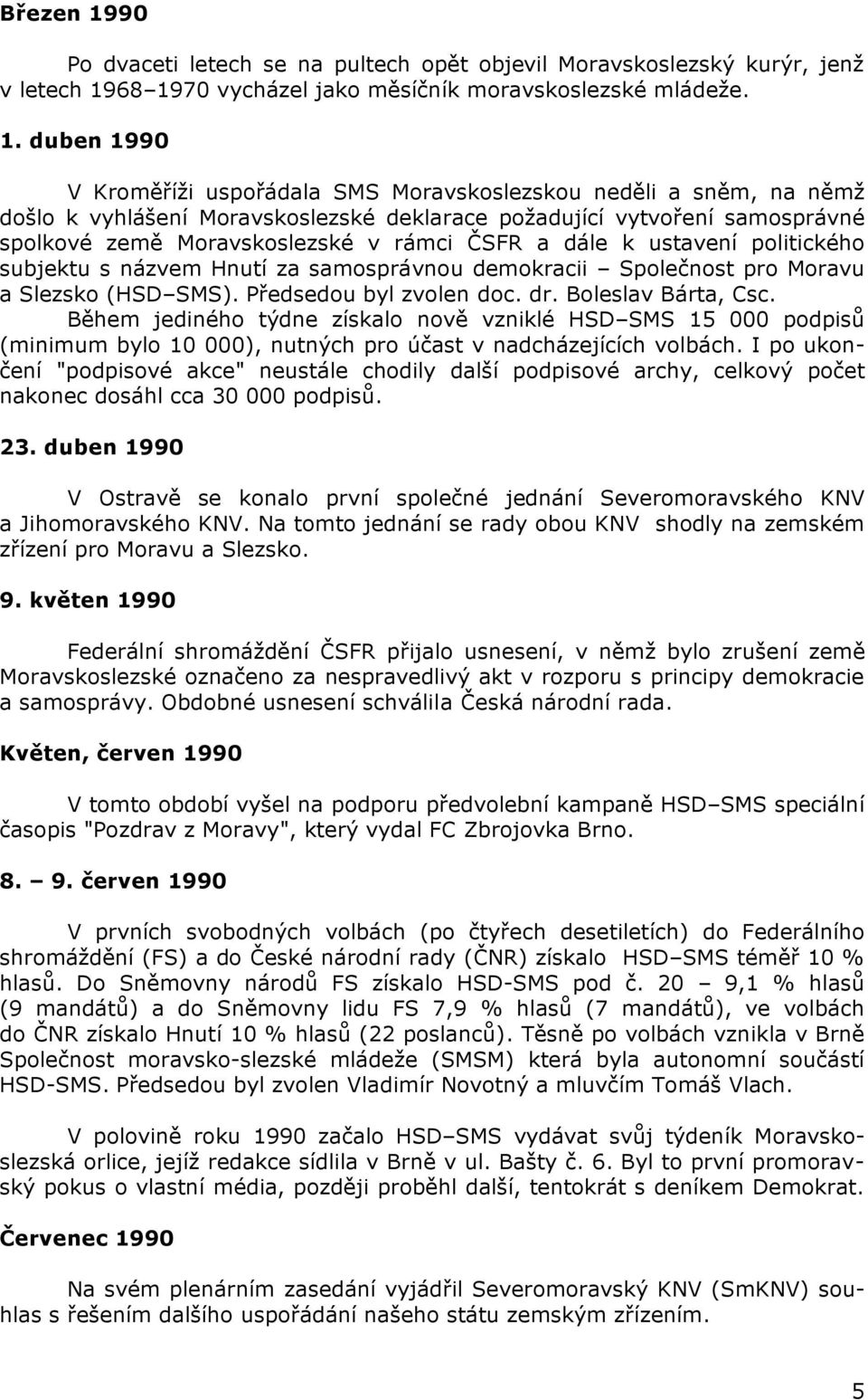 68 1970 vycházel jako měsíčník moravskoslezské mládeže. 1. duben 1990 V Kroměříži uspořádala SMS Moravskoslezskou neděli a sněm, na němž došlo k vyhlášení Moravskoslezské deklarace požadující