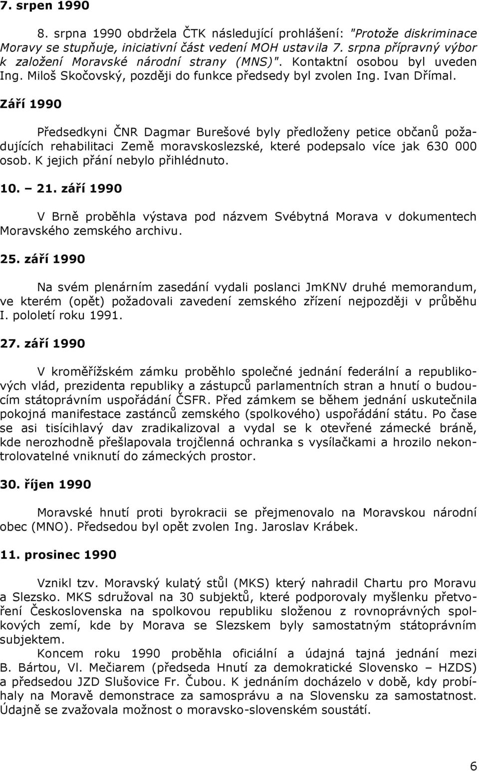 Září 1990 Předsedkyni ČNR Dagmar Burešové byly předloženy petice občanů požadujících rehabilitaci Země moravskoslezské, které podepsalo více jak 630 000 osob. K jejich přání nebylo přihlédnuto. 10.