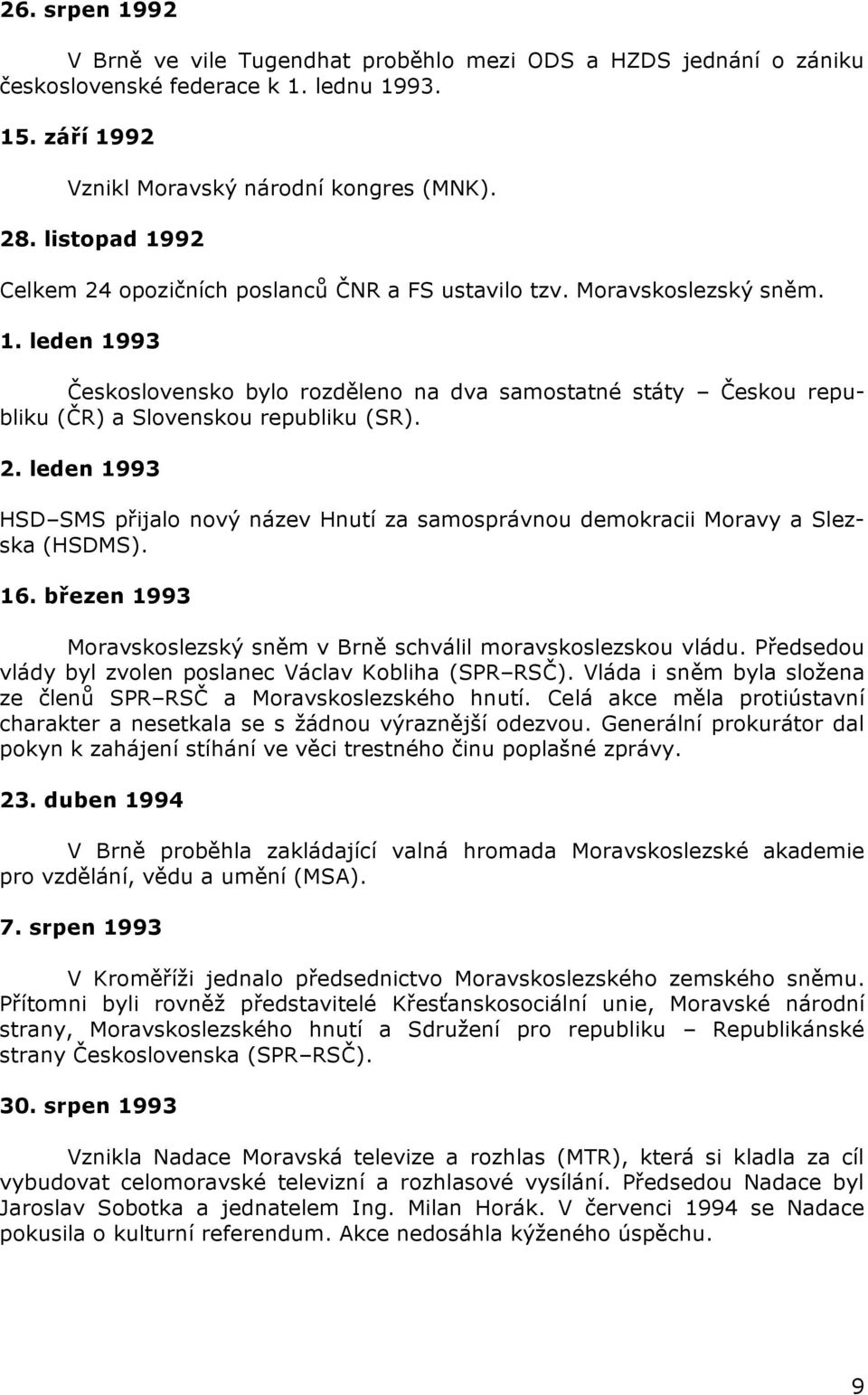 2. leden 1993 HSD SMS přijalo nový název Hnutí za samosprávnou demokracii Moravy a Slezska (HSDMS). 16. březen 1993 Moravskoslezský sněm v Brně schválil moravskoslezskou vládu.