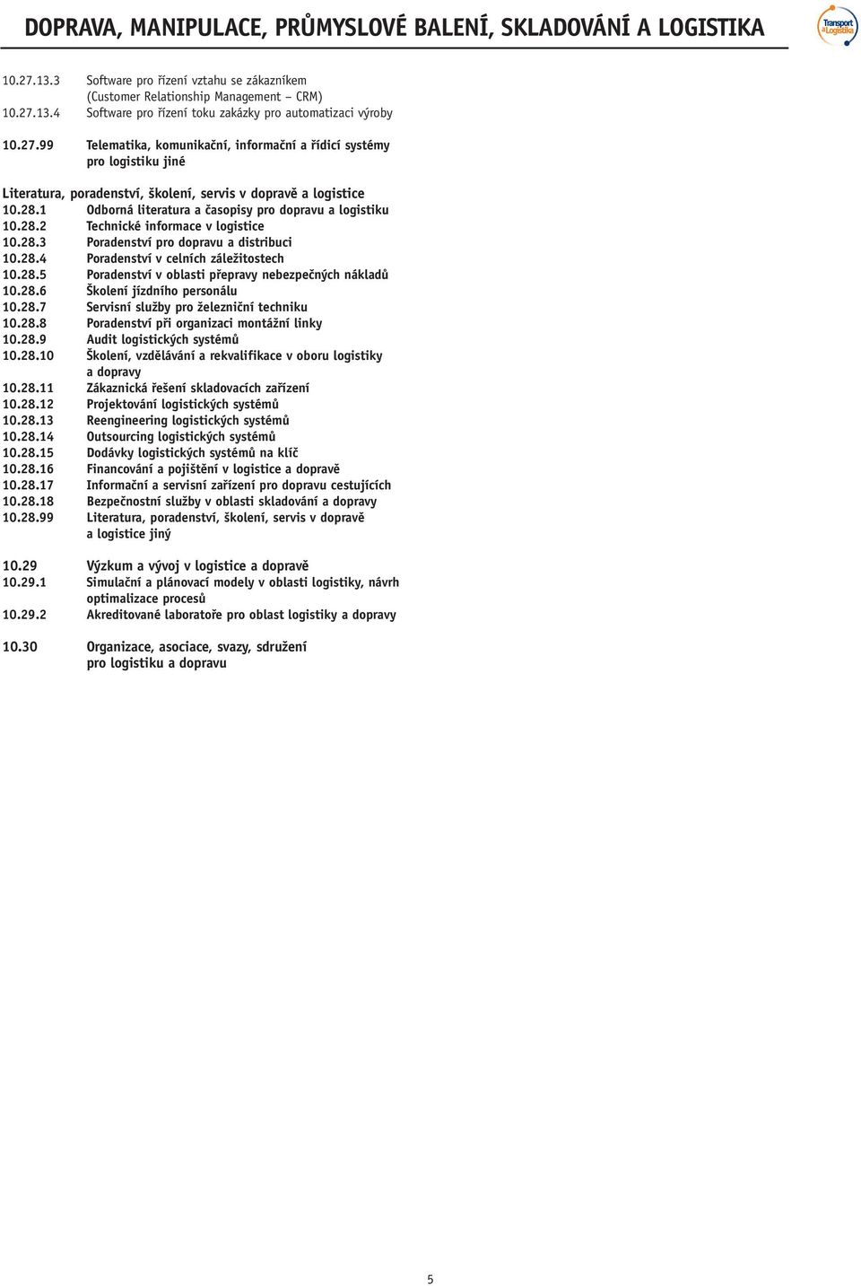 28.6 Školení jízdního personálu 10.28.7 Servisní služby pro železniční techniku 10.28.8 Poradenství při organizaci montážní linky 10.28.9 Audit logistických systémů 10.28.10 Školení, vzdělávání a rekvalifikace v oboru logistiky a dopravy 10.