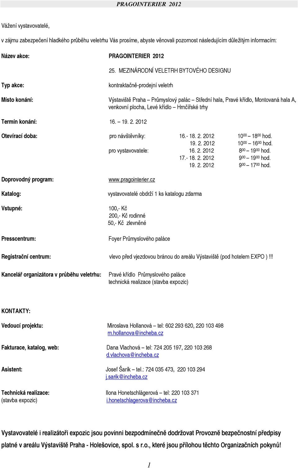 Hrnčířské trhy Termín konání: 16. 19. 2. 2012 Otevírací doba: pro návštěvníky: 16.- 18. 2. 2012 10 00 18 00 hod. 19. 2. 2012 10 00 16 00 hod. pro vystavovatele: 16. 2. 2012 8 00 19 00 hod. 17.- 18. 2. 2012 9 00 19 00 hod.