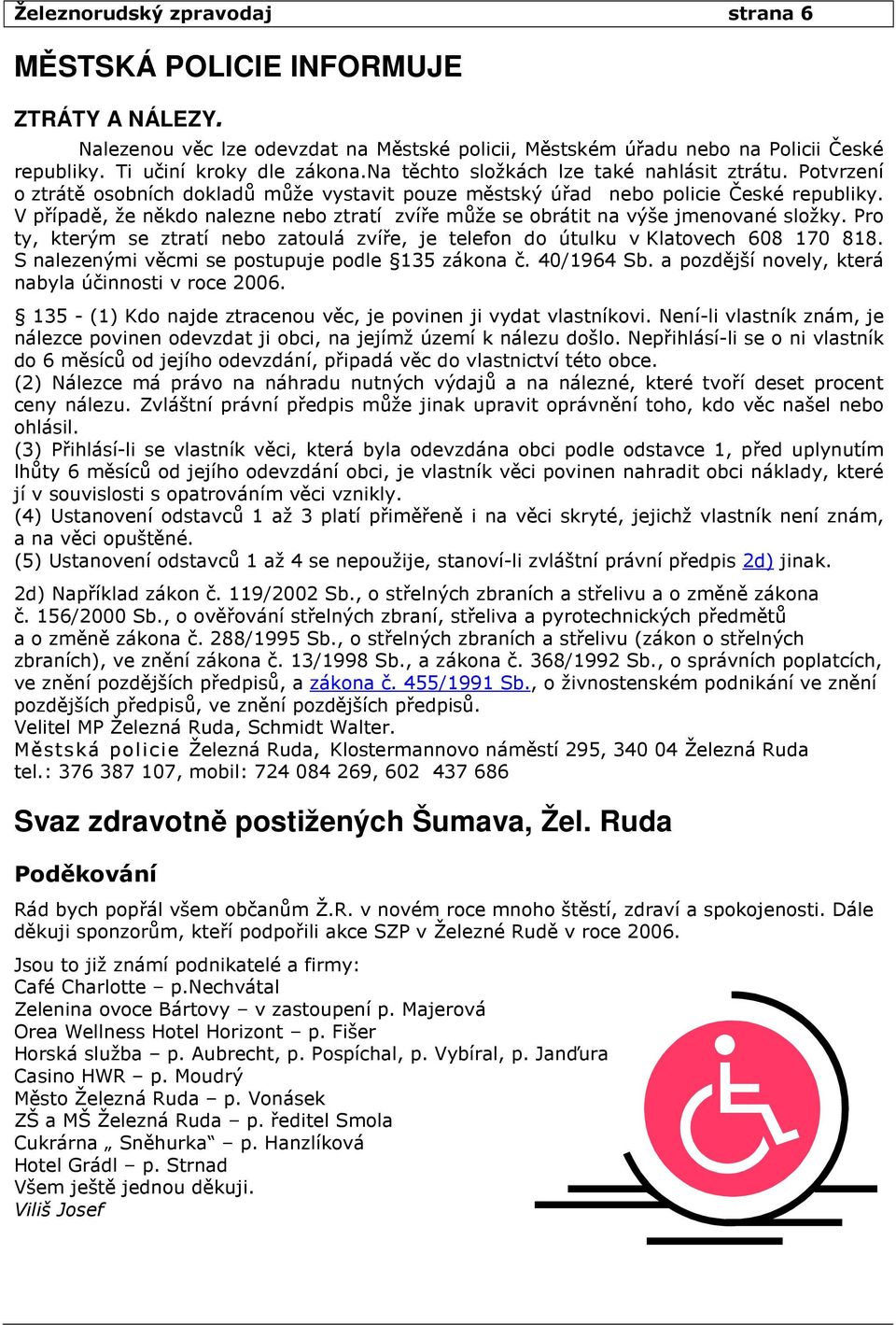 V případě, že někdo nalezne nebo ztratí zvíře může se obrátit na výše jmenované složky. Pro ty, kterým se ztratí nebo zatoulá zvíře, je telefon do útulku v Klatovech 608 170 818.