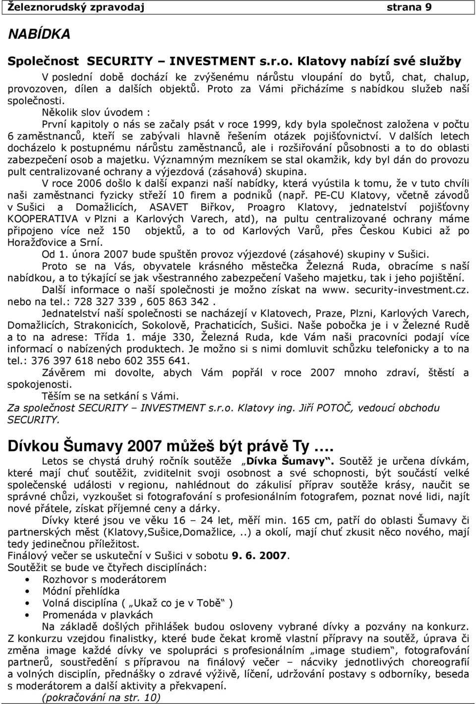 Několik slov úvodem : První kapitoly o nás se začaly psát v roce 1999, kdy byla společnost založena v počtu 6 zaměstnanců, kteří se zabývali hlavně řešením otázek pojišťovnictví.