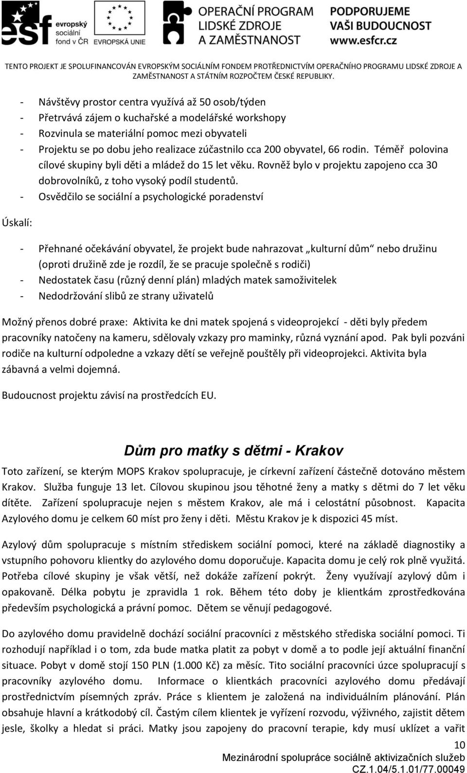 - Osvědčilo se sociální a psychologické poradenství - Přehnané očekávání obyvatel, že projekt bude nahrazovat kulturní dům nebo družinu (oproti družině zde je rozdíl, že se pracuje společně s rodiči)