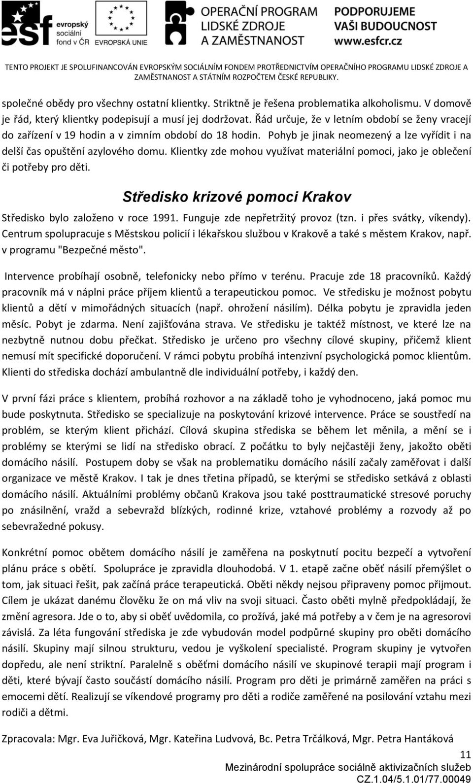 Klientky zde mohou využívat materiální pomoci, jako je oblečení či potřeby pro děti. Středisko krizové pomoci Krakov Středisko bylo založeno v roce 1991. Funguje zde nepřetržitý provoz (tzn.