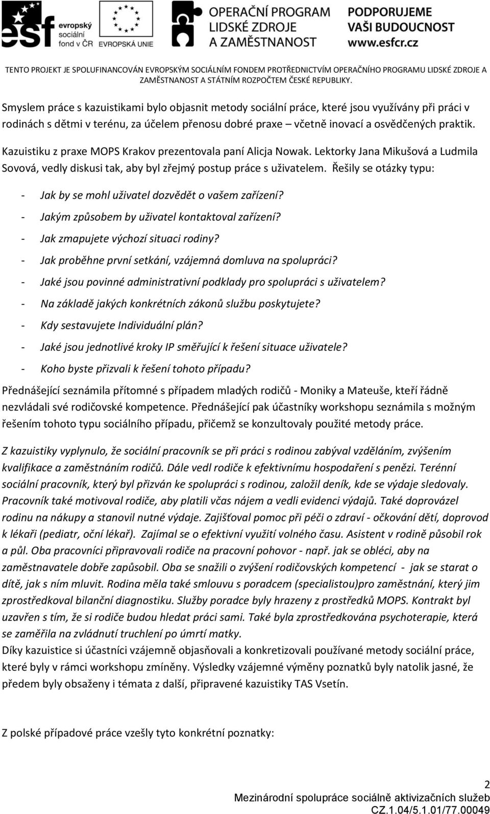 Řešily se otázky typu: - Jak by se mohl uživatel dozvědět o vašem zařízení? - Jakým způsobem by uživatel kontaktoval zařízení? - Jak zmapujete výchozí situaci rodiny?