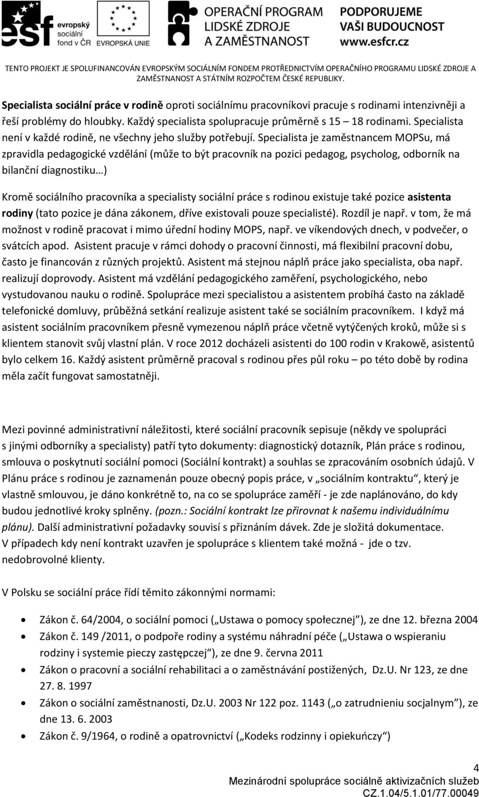 Specialista je zaměstnancem MOPSu, má zpravidla pedagogické vzdělání (může to být pracovník na pozici pedagog, psycholog, odborník na bilanční diagnostiku ) Kromě sociálního pracovníka a specialisty