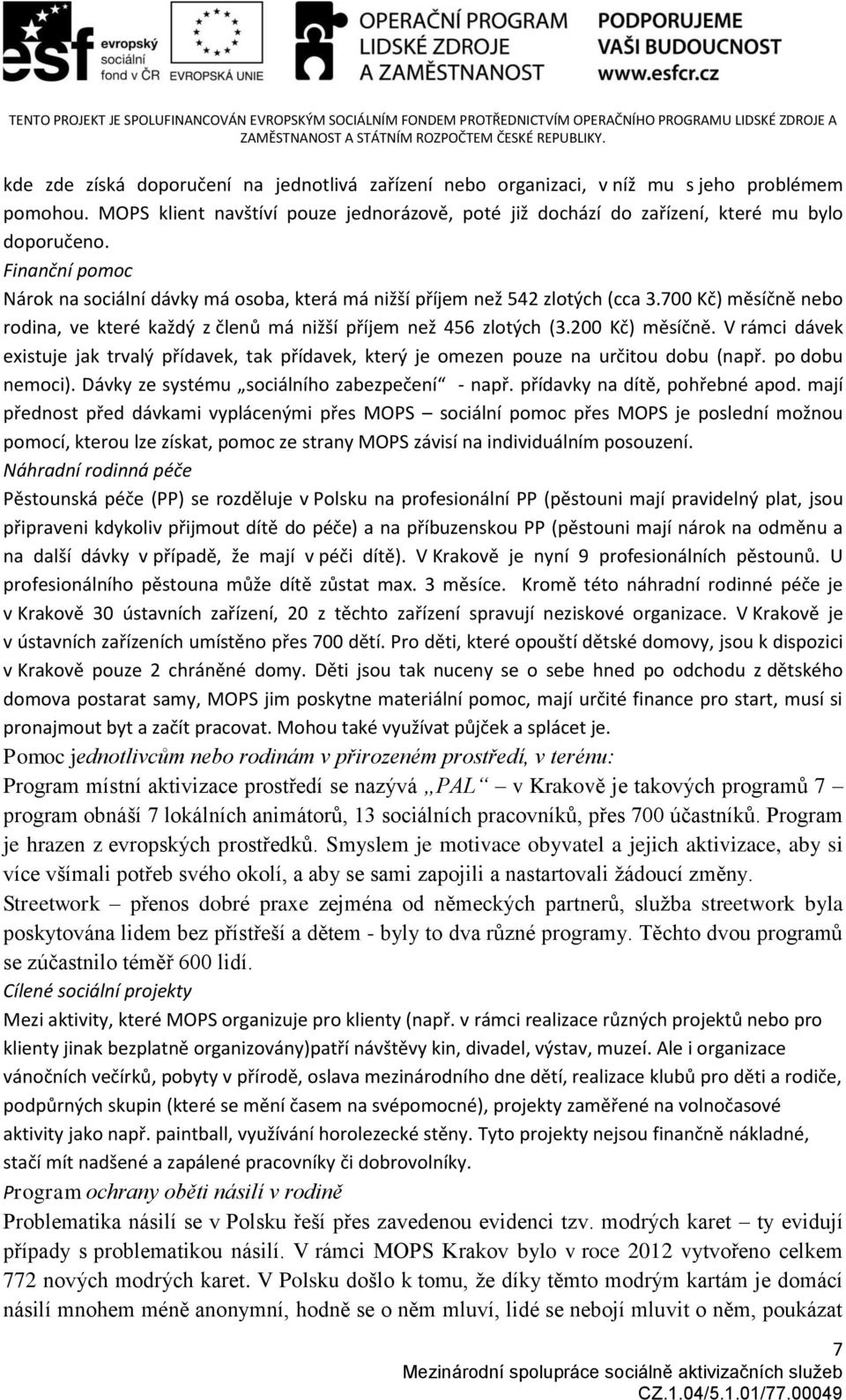 V rámci dávek existuje jak trvalý přídavek, tak přídavek, který je omezen pouze na určitou dobu (např. po dobu nemoci). Dávky ze systému sociálního zabezpečení - např. přídavky na dítě, pohřebné apod.