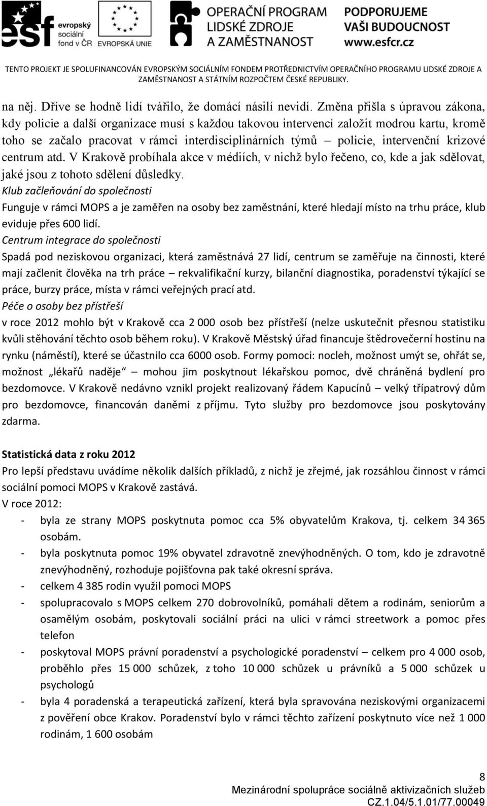 intervenční krizové centrum atd. V Krakově probíhala akce v médiích, v nichž bylo řečeno, co, kde a jak sdělovat, jaké jsou z tohoto sdělení důsledky.