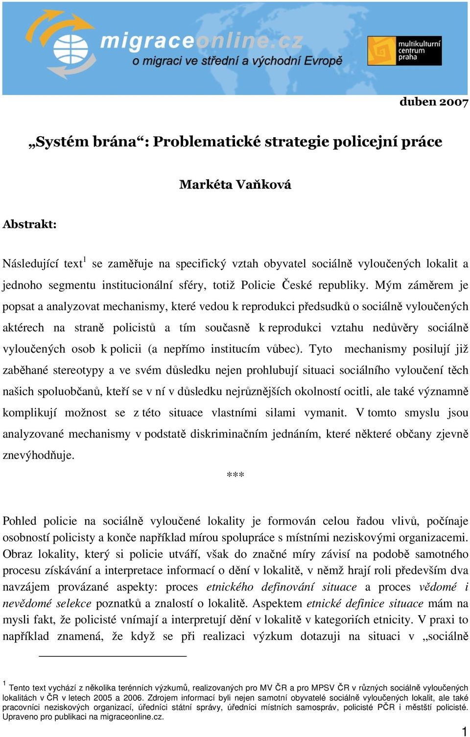 Mým záměrem je popsat a analyzovat mechanismy, které vedou k reprodukci předsudků o sociálně vyloučených aktérech na straně policistů a tím současně k reprodukci vztahu nedůvěry sociálně vyloučených