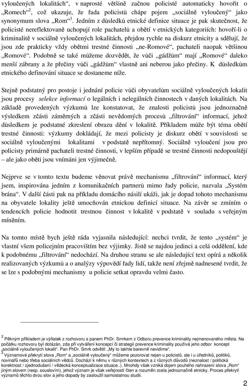 lokalitách, přejdou rychle na diskurz etnicity a sdělují, že jsou zde prakticky vždy obětmi trestné činnosti ne-romové, pachateli naopak většinou Romové.