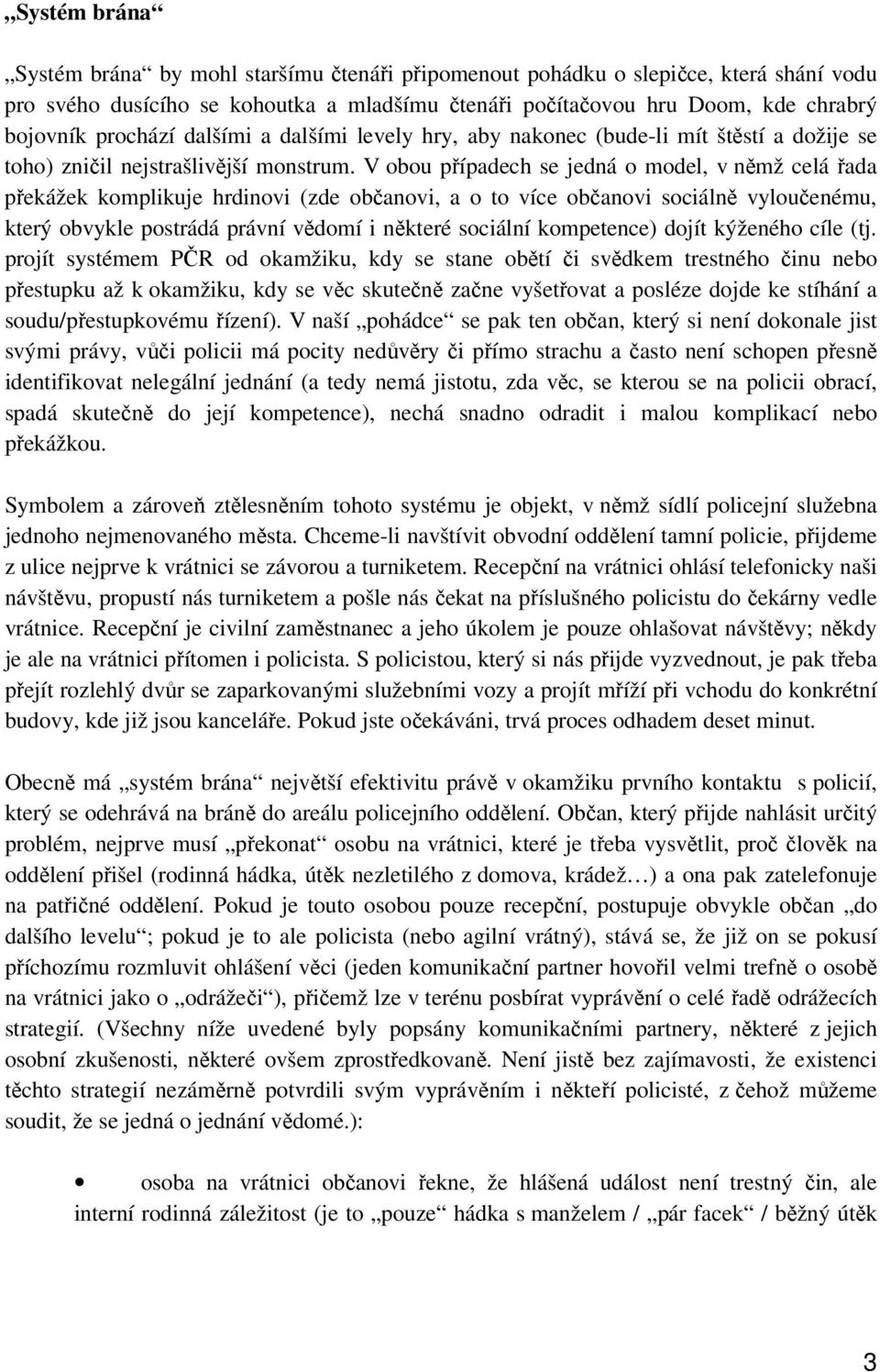 V obou případech se jedná o model, v němž celá řada překážek komplikuje hrdinovi (zde občanovi, a o to více občanovi sociálně vyloučenému, který obvykle postrádá právní vědomí i některé sociální