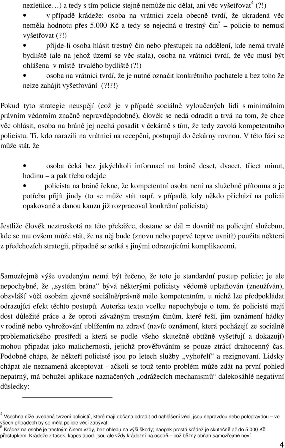 !) přijde-li osoba hlásit trestný čin nebo přestupek na oddělení, kde nemá trvalé bydliště (ale na jehož území se věc stala), osoba na vrátnici tvrdí, že věc musí být ohlášena v místě trvalého