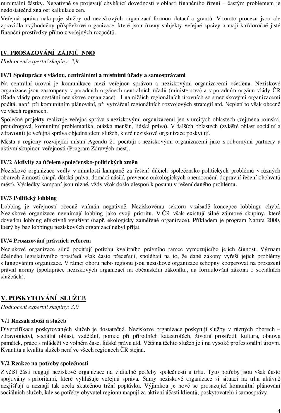 V tomto procesu jsou ale zpravidla zvýhodněny příspěvkové organizace, které jsou řízeny subjekty veřejné správy a mají každoročně jisté finanční prostředky přímo z veřejných rozpočtů. IV.