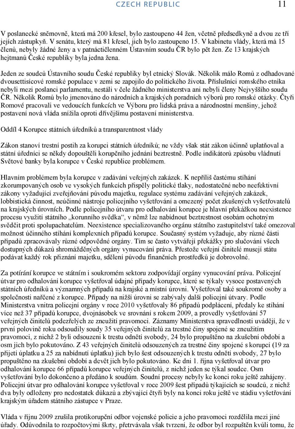 Jeden ze soudců Ústavního soudu České republiky byl etnický Slovák. Několik málo Romů z odhadované dvousettisícové romské populace v zemi se zapojilo do politického ţivota.