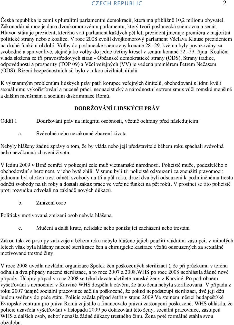 Hlavou státu je prezident, kterého volí parlament kaţdých pět let; prezident jmenuje premiéra z majoritní politické strany nebo z koalice.