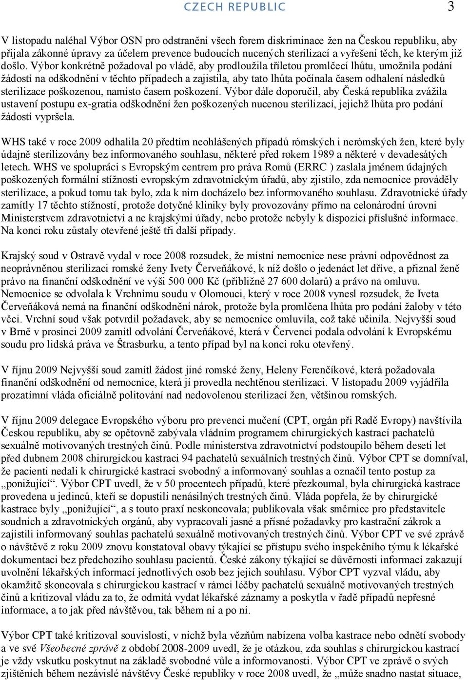 Výbor konkrétně poţadoval po vládě, aby prodlouţila tříletou promlčecí lhůtu, umoţnila podání ţádostí na odškodnění v těchto případech a zajistila, aby tato lhůta počínala časem odhalení následků