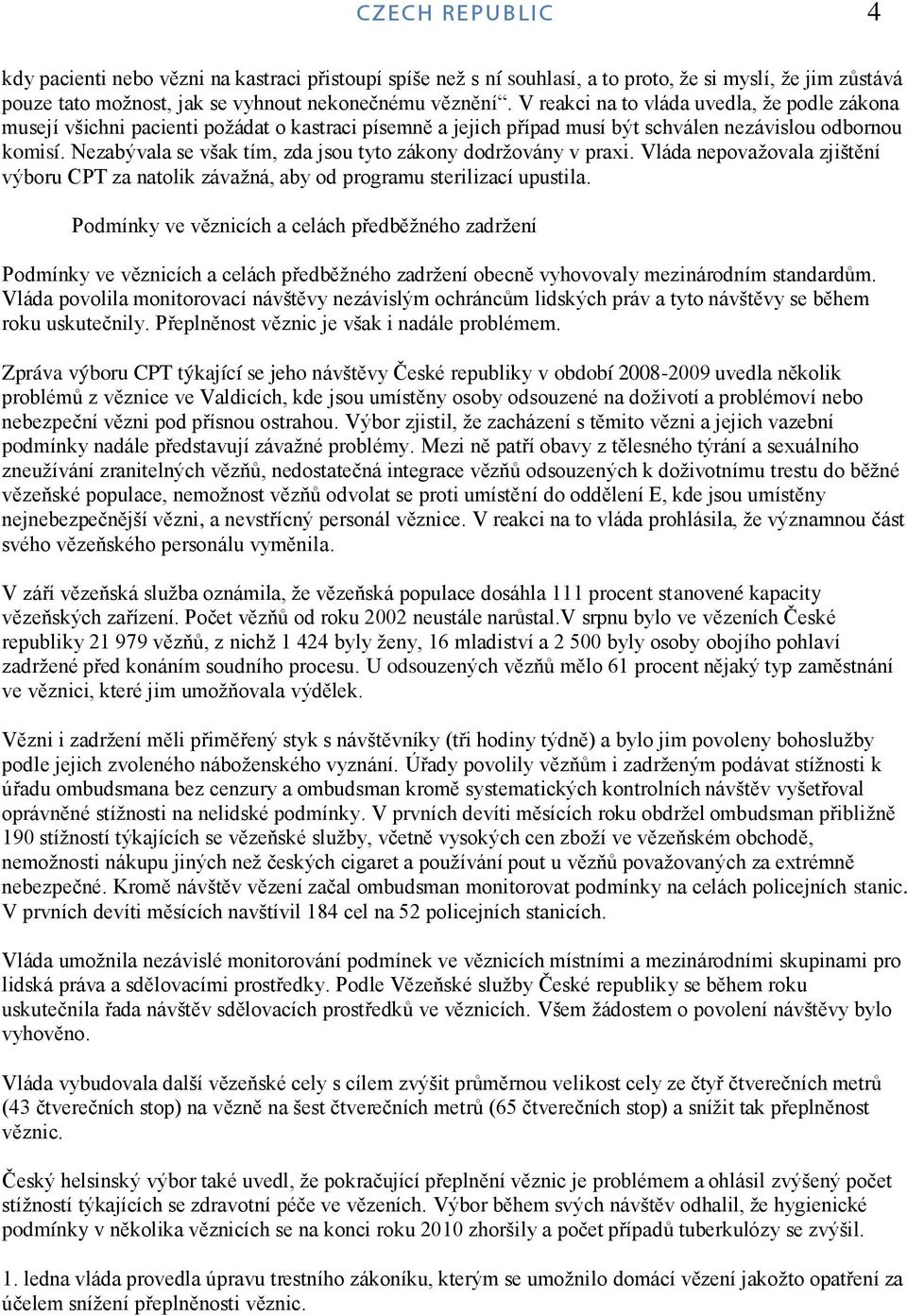 Nezabývala se však tím, zda jsou tyto zákony dodrţovány v praxi. Vláda nepovaţovala zjištění výboru CPT za natolik závaţná, aby od programu sterilizací upustila.