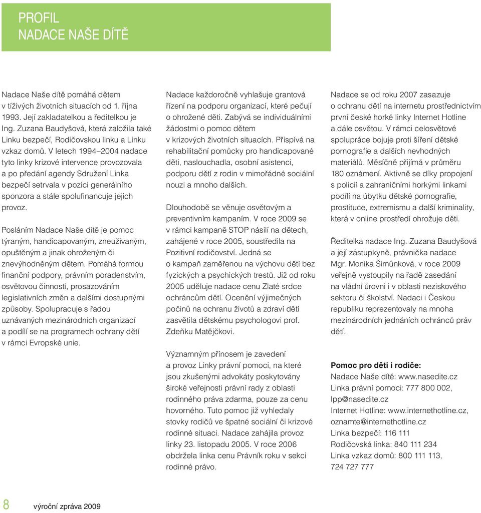 V letech 1994 2004 nadace tyto linky krizové intervence provozovala a po předání agendy Sdružení Linka bezpečí setrvala v pozici generálního sponzora a stále spolufi nancuje jejich provoz.