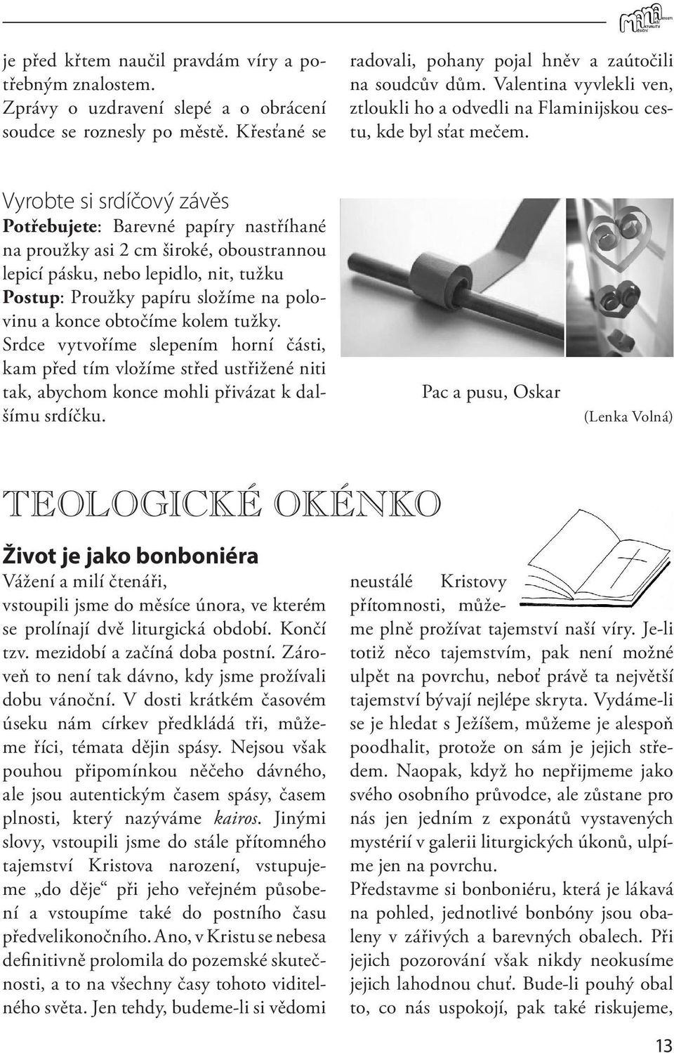 Vyrobte si srdíčový závěs Potřebujete: Barevné papíry nastříhané na proužky asi 2 cm široké, oboustrannou lepicí pásku, nebo lepidlo, nit, tužku Postup: Proužky papíru složíme na polovinu a konce