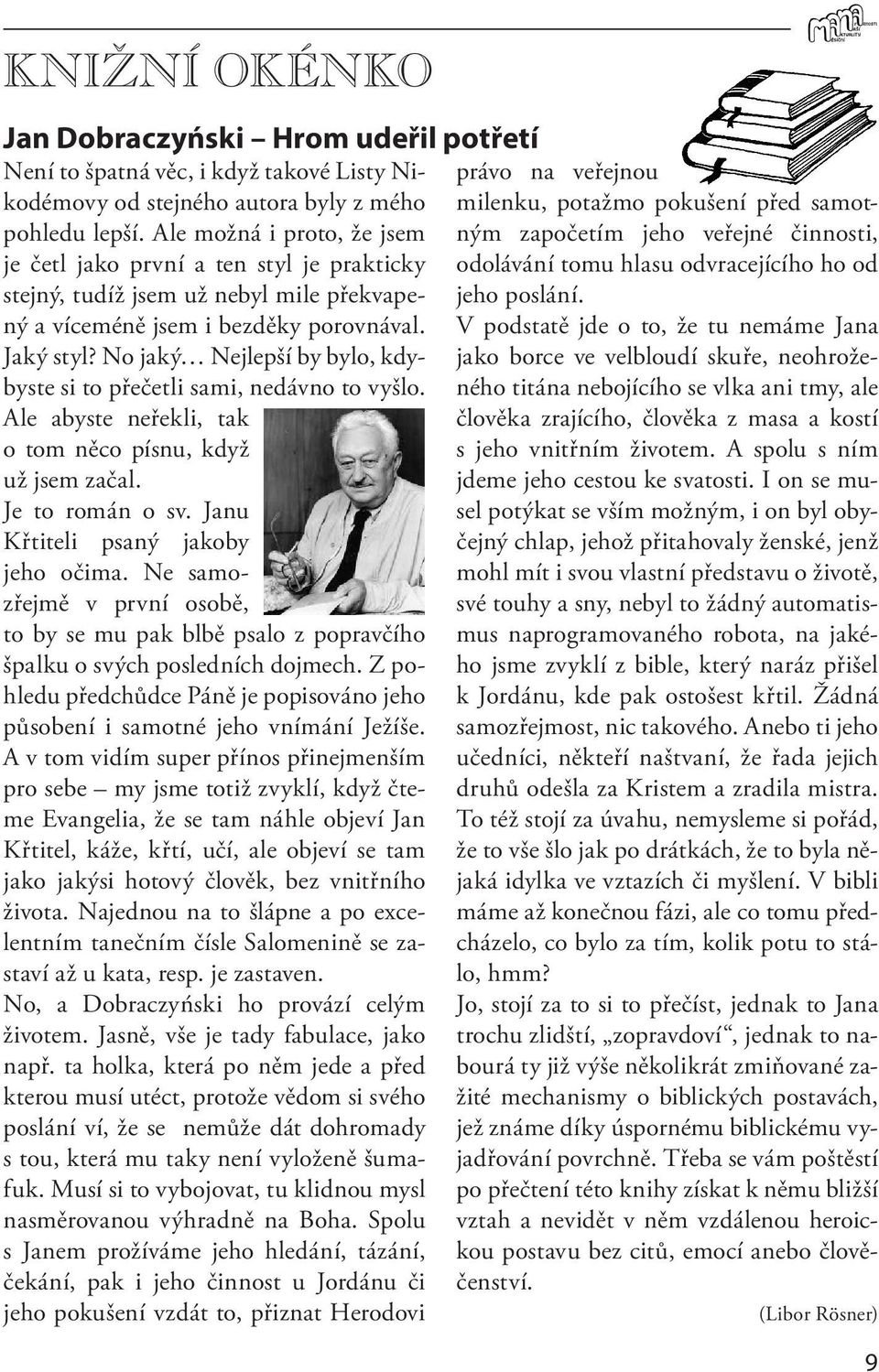 Ale možná i proto, že jsem ným započetím jeho veřejné činnosti, je četl jako první a ten styl je prakticky odolávání tomu hlasu odvracejícího ho od stejný, tudíž jsem už nebyl mile překvapený a