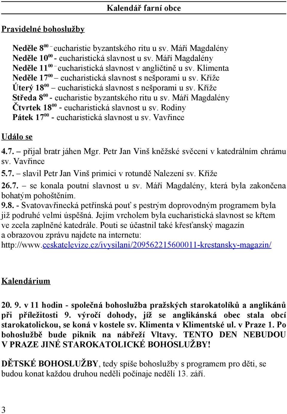 Kříže Středa 8 00 - eucharistie byzantského ritu u sv. Máří Magdalény Čtvrtek 18 00 - eucharistická slavnost u sv. Rodiny Pátek 17 00 - eucharistická slavnost u sv. Vavřince Událo se 4.7. přijal bratr jáhen Mgr.