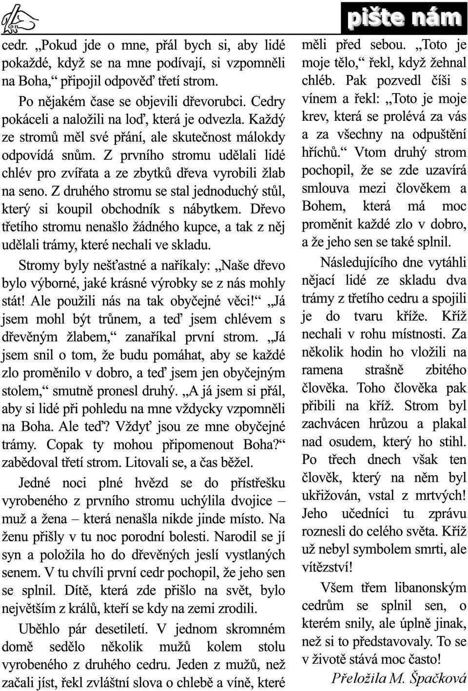 Z prvního stromu udělali lidé chlév pro zvířata a ze zbytků dřeva vyrobili žlab na seno. Z druhého stromu se stal jednoduchý stůl, který si koupil obchodník s nábytkem.