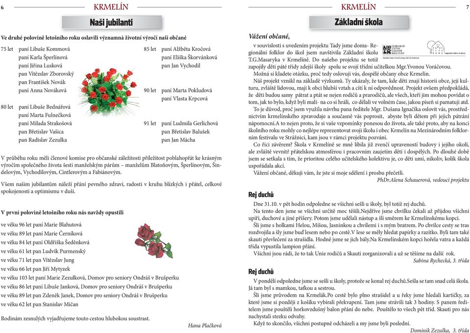 záležitosti příležitost poblahopřát ke krásným výročím společného života šesti manželským párům manželům Blatoňovým, Šperlínovým, Šindelovým, Vychodilovým, Cintlerovým a Fabiánovým.