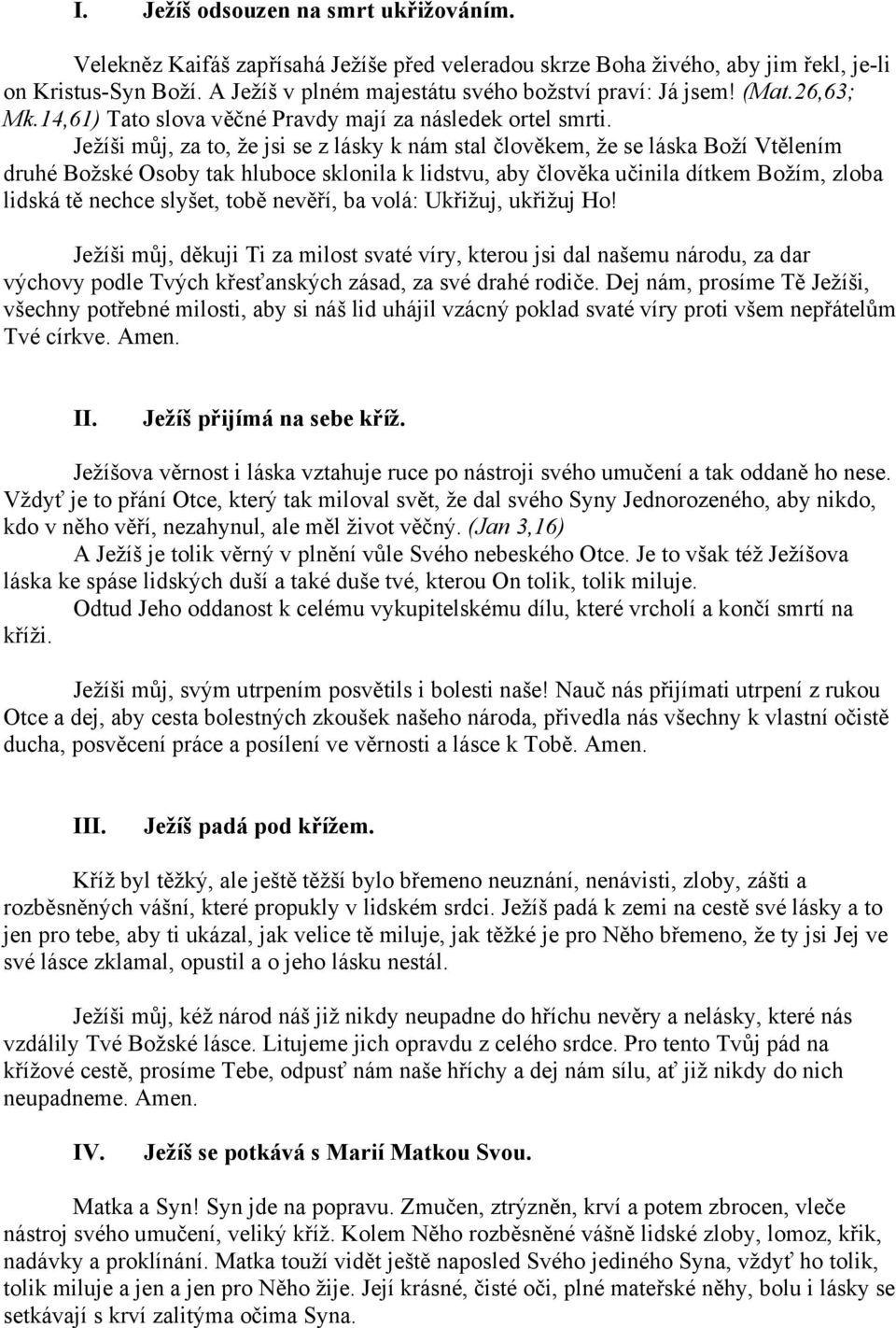 Ježíši můj, za to, že jsi se z lásky k nám stal člověkem, že se láska Boží Vtělením druhé Božské Osoby tak hluboce sklonila k lidstvu, aby člověka učinila dítkem Božím, zloba lidská tě nechce slyšet,