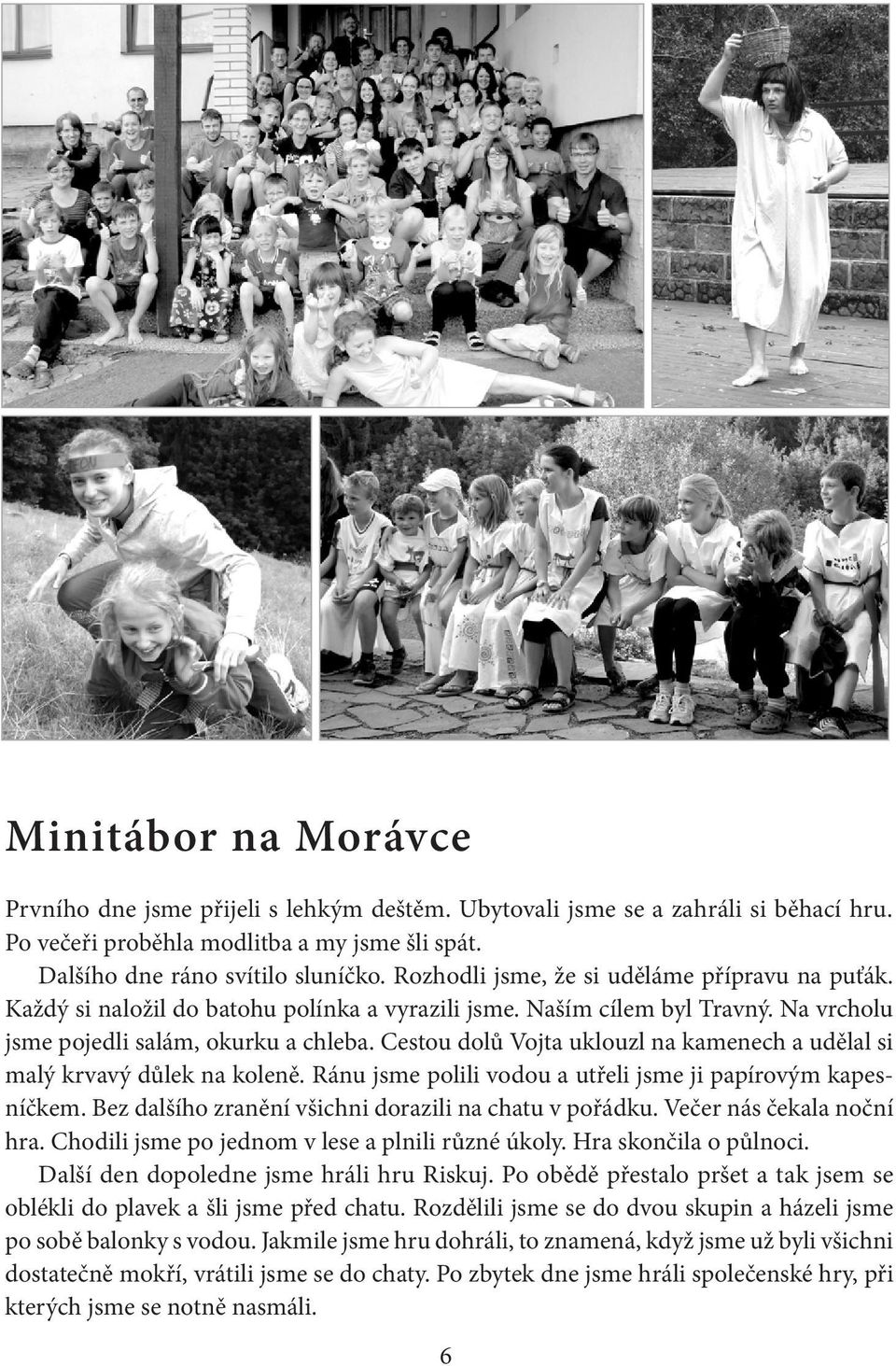 Cestou dolů Vojta uklouzl na kamenech a udělal si malý krvavý důlek na koleně. Ránu jsme polili vodou a utřeli jsme ji papírovým kapesníčkem. Bez dalšího zranění všichni dorazili na chatu v pořádku.