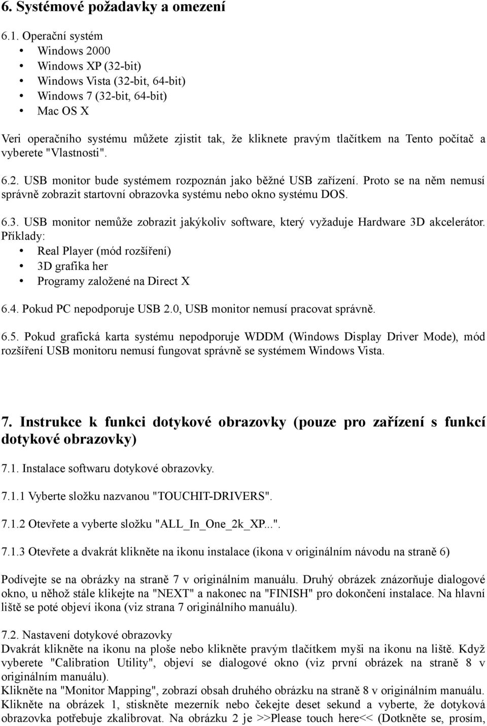 počítač a vyberete "Vlastnosti". 6.2. USB monitor bude systémem rozpoznán jako běžné USB zařízení. Proto se na něm nemusí správně zobrazit startovní obrazovka systému nebo okno systému DOS. 6.3.