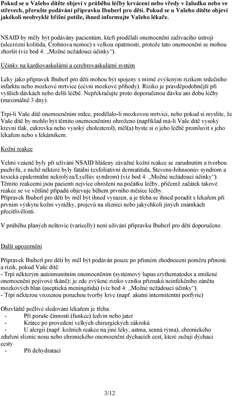 NSAID by měly být podávány pacientům, kteří prodělali onemocnění zažívacího ústrojí (ulcerózní kolitida, Crohnova nemoc) s velkou opatrností, protože tato onemocnění se mohou zhoršit (viz bod 4: