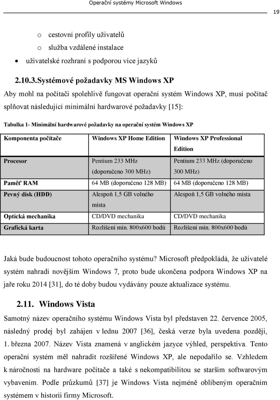 hardwarové požadavky na operační systém Windows XP Komponenta počítače Windows XP Home Edition Windows XP Professional Edition Procesor Pentium 233 MHz (doporučeno 300 MHz) Pentium 233 MHz