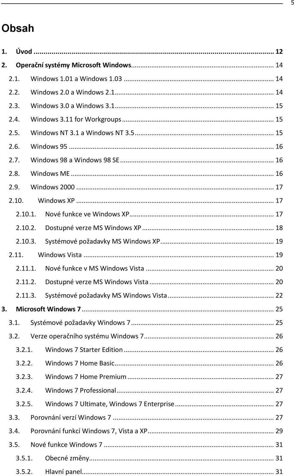 .. 17 2.10.2. Dostupné verze MS Windows XP... 18 2.10.3. Systémové požadavky MS Windows XP... 19 2.11. Windows Vista... 19 2.11.1. Nové funkce v MS Windows Vista... 20 2.11.2. Dostupné verze MS Windows Vista.