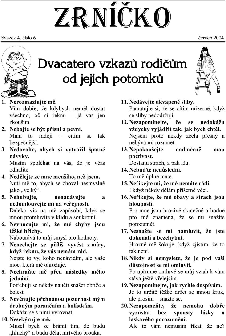 Nutí mě to, abych se choval nesmyslně jako velký. 5. Nehubujte, nenadávejte a nedomlouvejte mi na veřejnosti. Daleko víc na mě zapůsobí, když se mnou promluvíte v klidu a soukromí. 6.