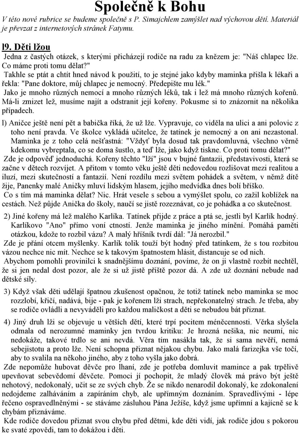 " Takhle se ptát a chtít hned návod k použití, to je stejné jako kdyby maminka přišla k lékaři a řekla: "Pane doktore, můj chlapec je nemocný. Předepište mu lék.