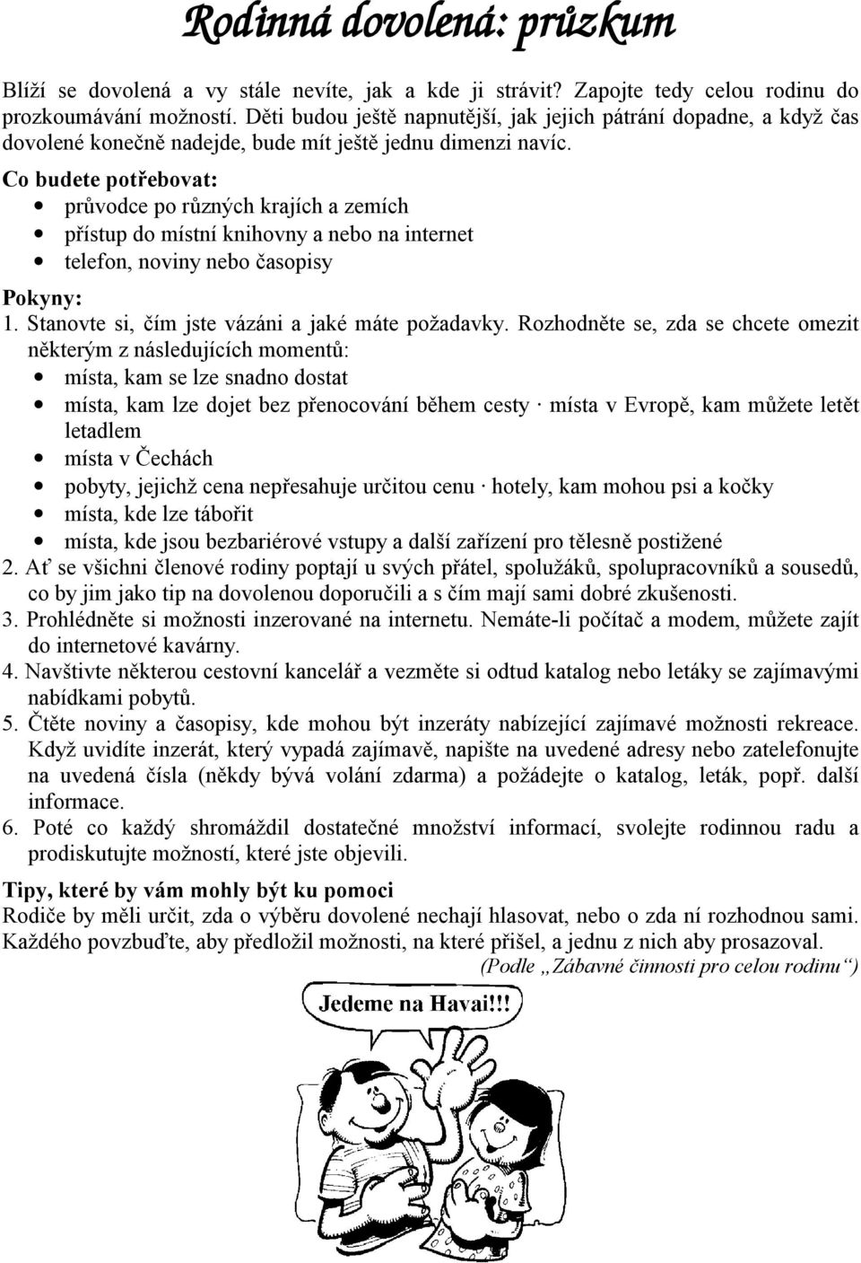 Co budete potřebovat: průvodce po různých krajích a zemích přístup do místní knihovny a nebo na internet telefon, noviny nebo časopisy Pokyny: 1. Stanovte si, čím jste vázáni a jaké máte požadavky.